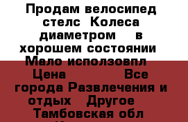 Продам велосипед стелс. Колеса диаметром 20.в хорошем состоянии. Мало исползовпл › Цена ­ 3000.. - Все города Развлечения и отдых » Другое   . Тамбовская обл.,Котовск г.